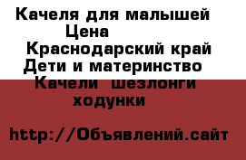 Качеля для малышей › Цена ­ 1 500 - Краснодарский край Дети и материнство » Качели, шезлонги, ходунки   